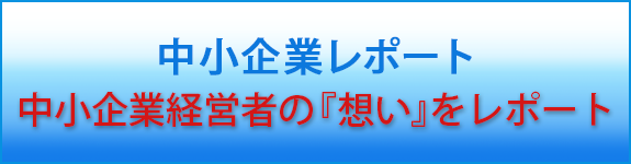 小企業レポート　中小企業経営者の『想い』をレポート